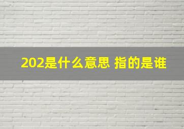 202是什么意思 指的是谁